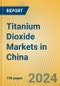 Titanium Dioxide Markets in China - Product Image