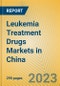 Leukemia Treatment Drugs Markets in China - Product Image