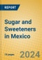 Sugar and Sweeteners in Mexico - Product Image