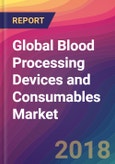 Global Blood Processing Devices and Consumables Market Size, Market Share, Application Analysis, Regional Outlook, Growth Trends, Key Players, Competitive Strategies and Forecasts, 2018 To 2026- Product Image