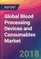 Global Blood Processing Devices and Consumables Market Size, Market Share, Application Analysis, Regional Outlook, Growth Trends, Key Players, Competitive Strategies and Forecasts, 2018 To 2026 - Product Thumbnail Image