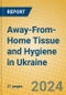 Away-From-Home Tissue and Hygiene in Ukraine - Product Thumbnail Image