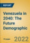 Venezuela in 2040: The Future Demographic - Product Image
