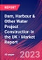 Dam, Harbour & Other Water Project Construction in the UK - Industry Market Research Report - Product Image