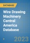 Wire Drawing Machinery Central America Database - Product Image