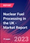 Nuclear Fuel Processing in the UK - Industry Market Research Report - Product Thumbnail Image