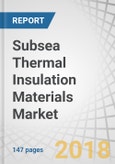 Subsea Thermal Insulation Materials Market By Type (Polyurethane, Polypropylene, Silicone Rubber, Epoxy, Aerogel), Application (Pipe-in-Pipe, Pipe Cover, Equipment, Field Joints), and Region - Global Forecast 2018 to 2023- Product Image