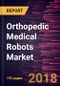 Orthopedic Medical Robots Market to 2025 - Global Analysis and Forecasts by Product, Anatomy, Application, End User and Geography - Product Thumbnail Image
