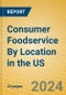 Consumer Foodservice By Location in the US - Product Image