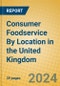 Consumer Foodservice By Location in the United Kingdom - Product Image