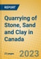 Quarrying of Stone, Sand and Clay in Canada - Product Image