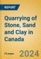 Quarrying of Stone, Sand and Clay in Canada - Product Image