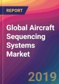 Global Aircraft Sequencing Systems Market Size, Market Share, Application Analysis, Regional Outlook, Growth Trends, Key Players, Competitive Strategies and Forecasts, 2019-2027- Product Image