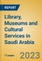 Library, Museums and Cultural Services in Saudi Arabia - Product Image