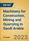 Machinery for Construction, Mining and Quarrying in Saudi Arabia - Product Image