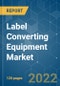 Label Converting Equipment Market - Growth, Trends, COVID-19 Impact, and Forecasts (2022 - 2027) - Product Image
