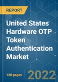 United States Hardware OTP Token Authentication Market - Growth, Trends, COVID-19 Impact, and Forecasts (2022 - 2027)- Product Image