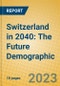 Switzerland in 2040: The Future Demographic - Product Thumbnail Image