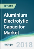 Aluminium Electrolytic Capacitor Market - Forecasts From 2018 to 2023- Product Image