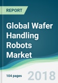 Global Wafer Handling Robots Market - Forecasts From 2018 to 2023- Product Image