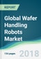 Global Wafer Handling Robots Market - Forecasts From 2018 to 2023 - Product Thumbnail Image