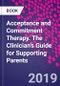 Acceptance and Commitment Therapy. The Clinician's Guide for Supporting Parents - Product Thumbnail Image