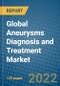 Global Aneurysms Diagnosis and Treatment Market 2022-2028 - Product Image