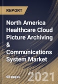 North America Healthcare Cloud Picture Archiving & Communications System Market By End Use, By Application, By Country, Industry Analysis and Forecast, 2020 - 2026- Product Image