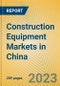 Construction Equipment Markets in China - Product Image
