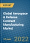 Global Aerospace & Defense Contract Manufacturing Market Forecast, 2022-2028 - Product Image