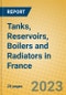 Tanks, Reservoirs, Boilers and Radiators in France - Product Image