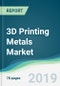 3D Printing Metals Market - Forecasts from 2019 to 2024 - Product Thumbnail Image
