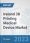 Ireland 3D Printing Medical Device Market: Prospects, Trends Analysis, Market Size and Forecasts up to 2030 - Product Image
