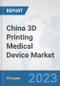 China 3D Printing Medical Device Market: Prospects, Trends Analysis, Market Size and Forecasts up to 2030 - Product Image