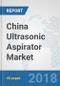 China Ultrasonic Aspirator Market: Prospects, Trends Analysis, Market Size and Forecasts up to 2024 - Product Thumbnail Image