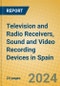 Television and Radio Receivers, Sound and Video Recording Devices in Spain - Product Image