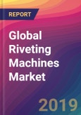 Global Riveting Machines Market Size, Market Share, Application Analysis, Regional Outlook, Growth Trends, Key Players, Competitive Strategies and Forecasts, 2018 To 2026- Product Image
