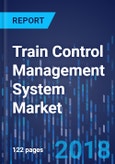 Train Control Management System Market by Component, by Train Type, by Solution, by Network, by Geography - Global Market Size, Share, Development, Growth, and Demand Forecast, 2013-2023- Product Image