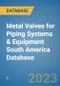 Metal Valves for Piping Systems & Equipment South America Database - Product Image