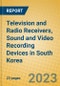 Television and Radio Receivers, Sound and Video Recording Devices in South Korea - Product Thumbnail Image