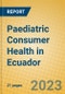 Paediatric Consumer Health in Ecuador - Product Image