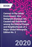 Cancers in the Urban Environment. How Malignant Diseases Are Caused and Distributed among the Diverse People and Neighborhoods of a Major Global Metropolis. Edition No. 2- Product Image