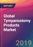 Global Tympanostomy Products Market Size, Market Share, Application Analysis, Regional Outlook, Growth Trends, Key Players, Competitive Strategies and Forecasts, 2018 to 2026- Product Image