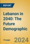 Lebanon in 2040: The Future Demographic - Product Thumbnail Image