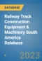 Railway Track Construction Equipment & Machinery South America Database - Product Image