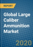 Global Large Caliber Ammunition Market 2020-2026- Product Image