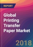 Global Printing Transfer Paper Market Size, Market Share, Application Analysis, Regional Outlook, Growth Trends, Key Players, Competitive Strategies and Forecasts, 2018 To 2026- Product Image
