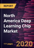 North America Deep Learning Chip Market to 2027 - Regional Analysis and Forecasts by Chip Type; Technology; Industry Vertical- Product Image