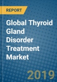 Global Thyroid Gland Disorder Treatment Market Research and Forecast, 2019-2025- Product Image