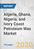Algeria, Ghana, Nigeria, and Ivory Coast Petroleum Wax Market - Industry Analysis, Size, Share, Growth, Trends, and Forecast, 2020-2030- Product Image